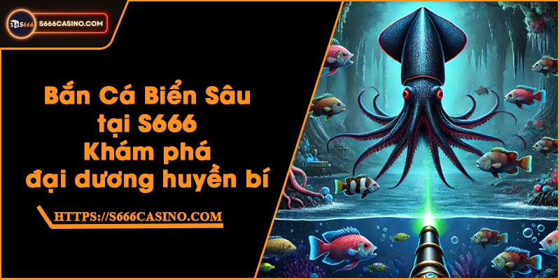 Bắn Cá Biển Sâu tại S666 - Khám phá đại dương huyền bí