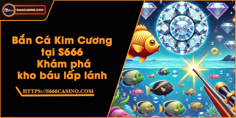 Bắn Cá Kim Cương tại S666 - Khám phá kho báu lấp lánh