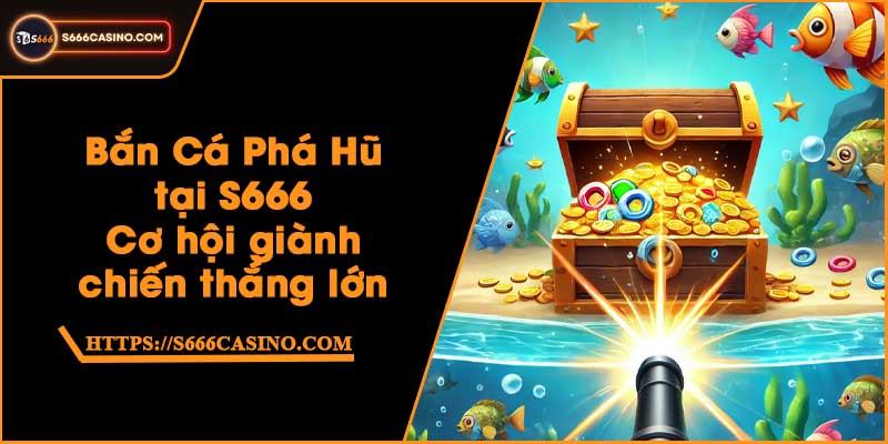 Bắn Cá Phá Hũ tại S666 - Cơ hội giành chiến thắng lớn