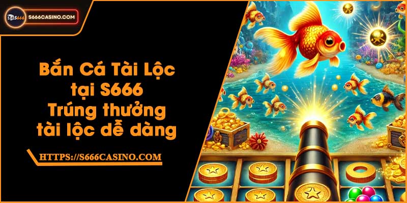 Bắn Cá Tài Lộc tại S666 - Trúng thưởng tài lộc dễ dàng