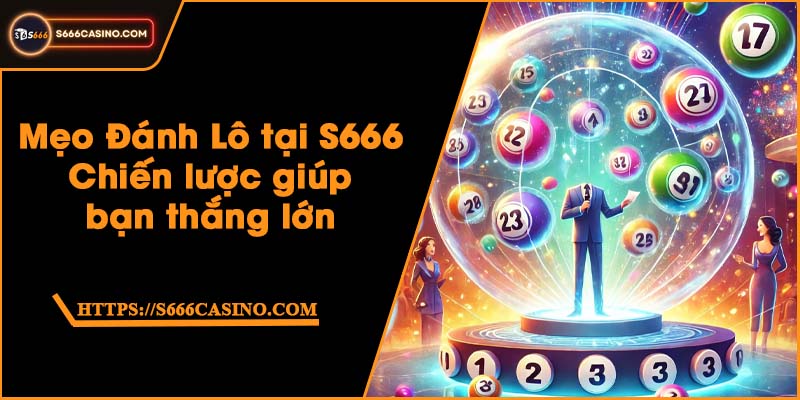 Mẹo Đánh Lô tại S666 - Chiến lược giúp bạn thắng lớn