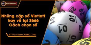 Những cặp số Vietlott hay về tại S666 - Cách chọn số